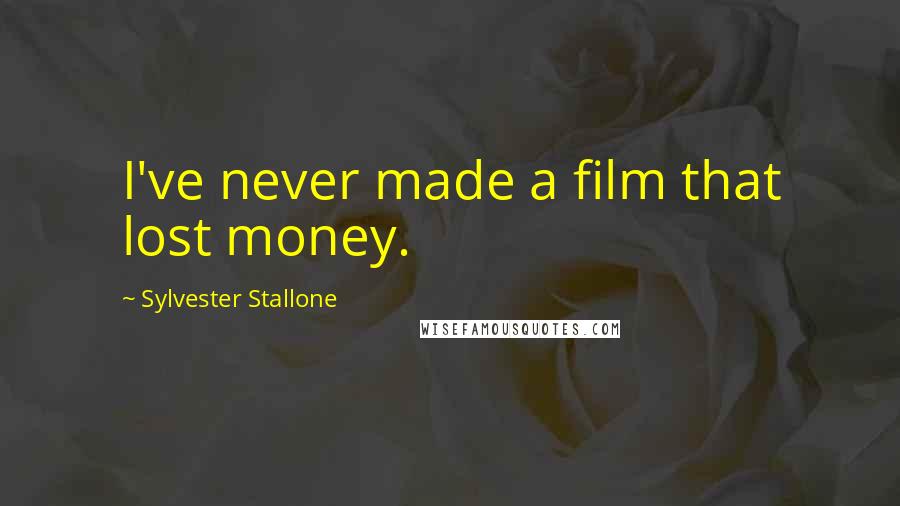 Sylvester Stallone Quotes: I've never made a film that lost money.