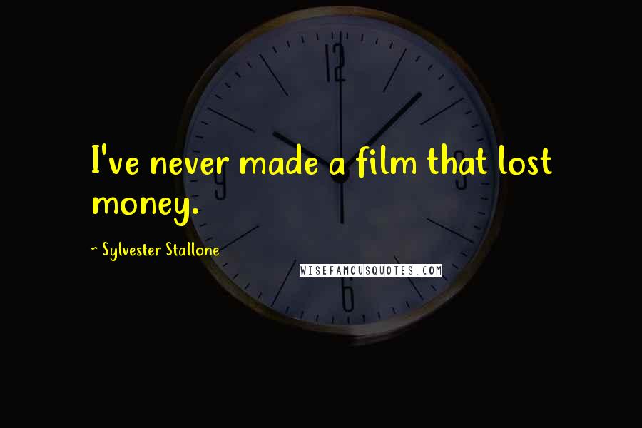 Sylvester Stallone Quotes: I've never made a film that lost money.