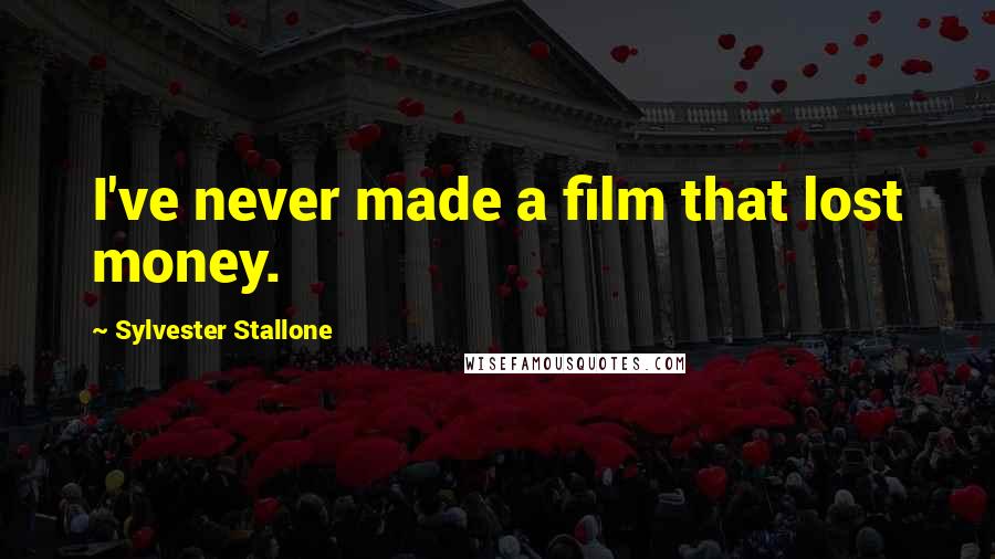 Sylvester Stallone Quotes: I've never made a film that lost money.