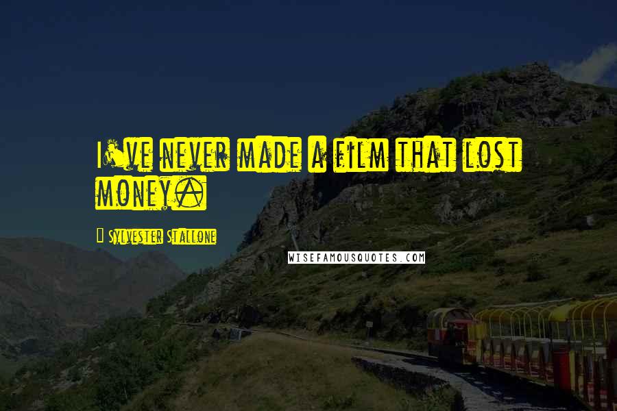Sylvester Stallone Quotes: I've never made a film that lost money.