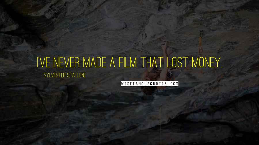Sylvester Stallone Quotes: I've never made a film that lost money.