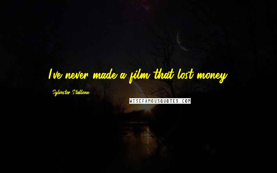 Sylvester Stallone Quotes: I've never made a film that lost money.