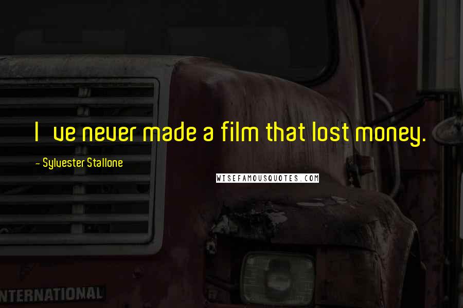 Sylvester Stallone Quotes: I've never made a film that lost money.