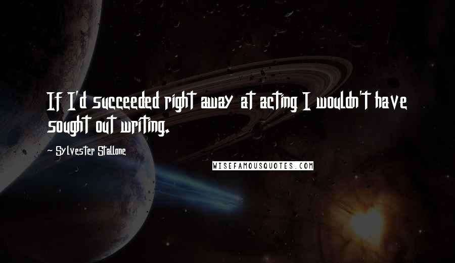 Sylvester Stallone Quotes: If I'd succeeded right away at acting I wouldn't have sought out writing.