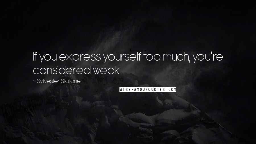 Sylvester Stallone Quotes: If you express yourself too much, you're considered weak.