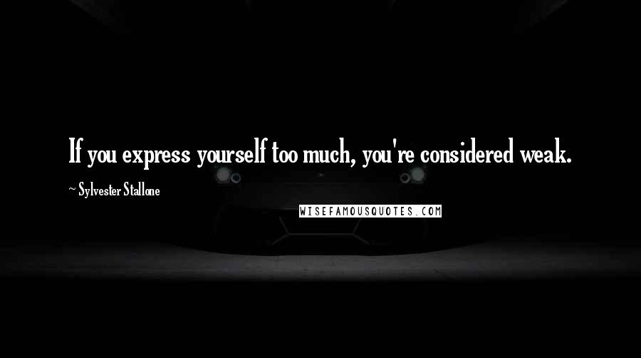 Sylvester Stallone Quotes: If you express yourself too much, you're considered weak.