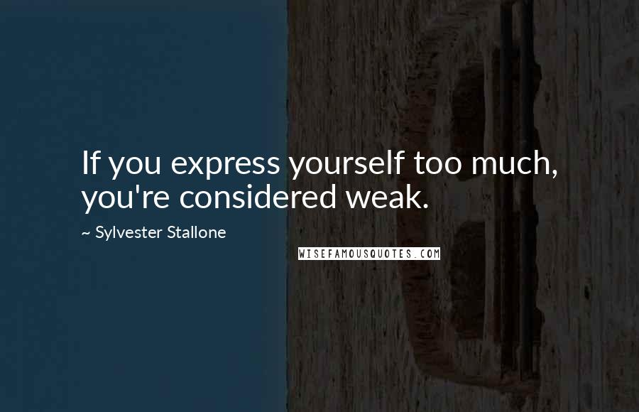 Sylvester Stallone Quotes: If you express yourself too much, you're considered weak.