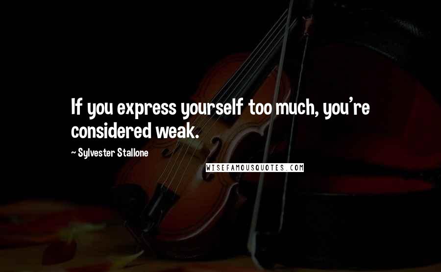 Sylvester Stallone Quotes: If you express yourself too much, you're considered weak.