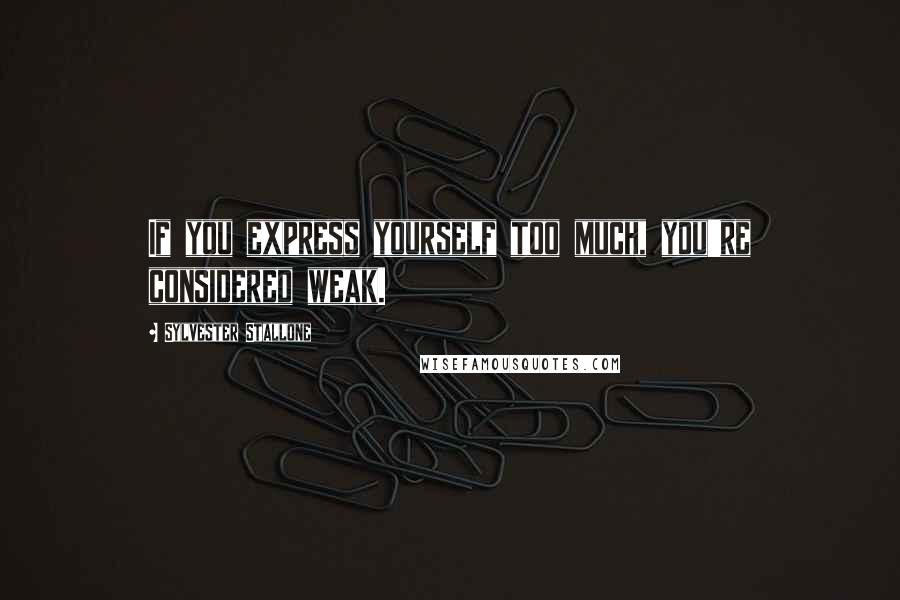 Sylvester Stallone Quotes: If you express yourself too much, you're considered weak.