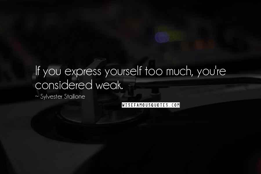 Sylvester Stallone Quotes: If you express yourself too much, you're considered weak.