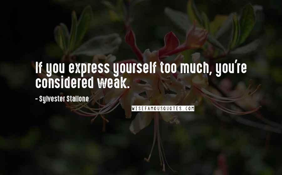 Sylvester Stallone Quotes: If you express yourself too much, you're considered weak.