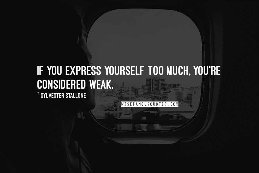 Sylvester Stallone Quotes: If you express yourself too much, you're considered weak.