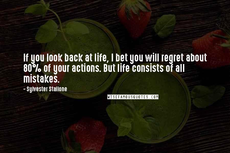 Sylvester Stallone Quotes: If you look back at life, I bet you will regret about 80% of your actions. But life consists of all mistakes.