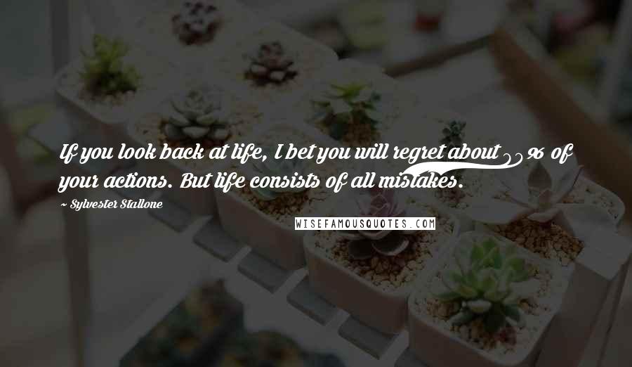 Sylvester Stallone Quotes: If you look back at life, I bet you will regret about 80% of your actions. But life consists of all mistakes.