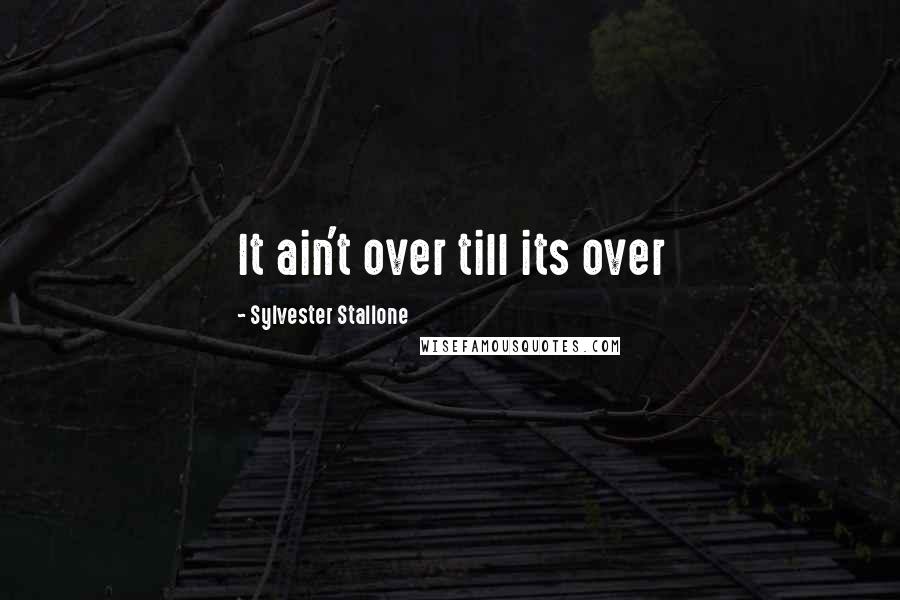 Sylvester Stallone Quotes: It ain't over till its over