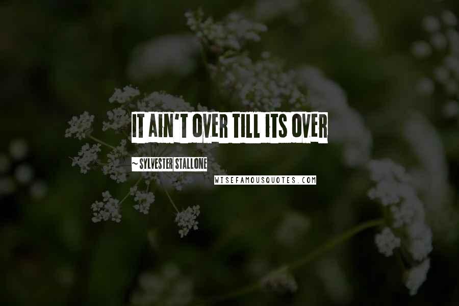 Sylvester Stallone Quotes: It ain't over till its over