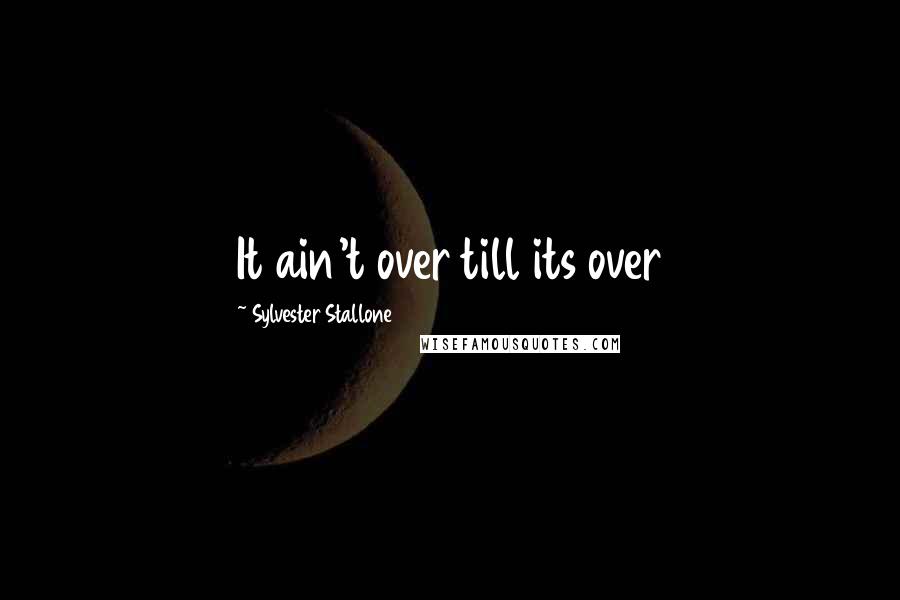 Sylvester Stallone Quotes: It ain't over till its over