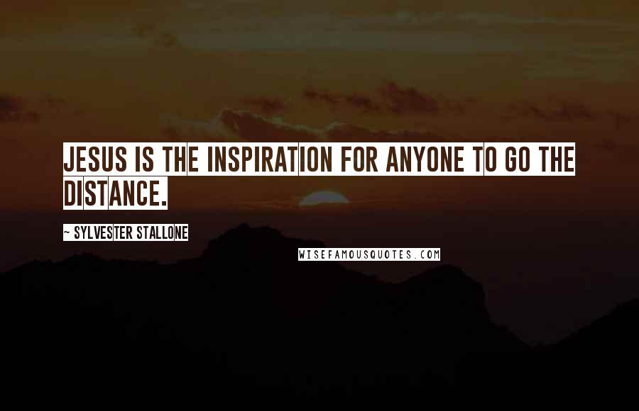 Sylvester Stallone Quotes: Jesus is the inspiration for anyone to go the distance.