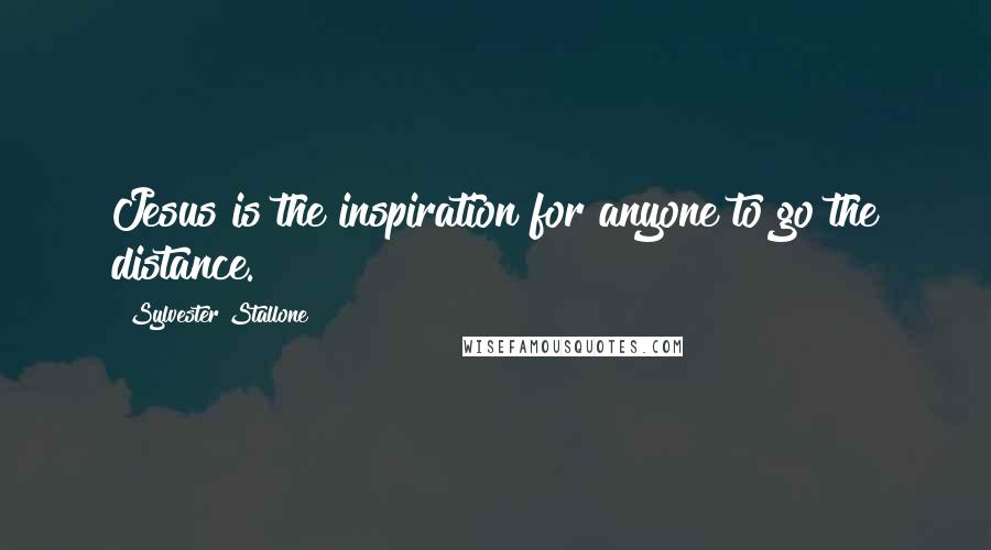 Sylvester Stallone Quotes: Jesus is the inspiration for anyone to go the distance.