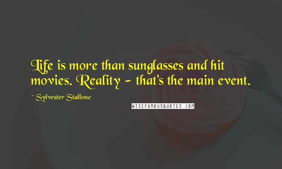 Sylvester Stallone Quotes: Life is more than sunglasses and hit movies. Reality - that's the main event.