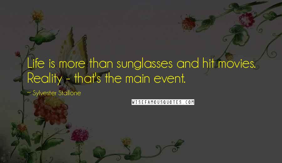 Sylvester Stallone Quotes: Life is more than sunglasses and hit movies. Reality - that's the main event.