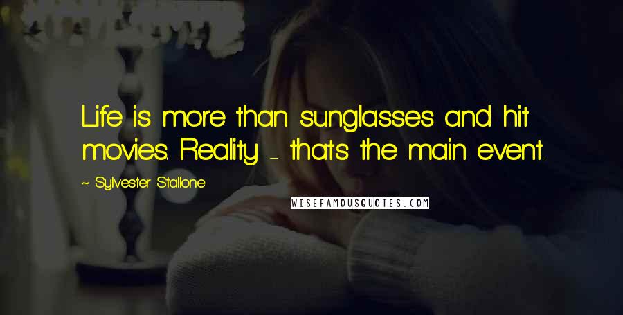 Sylvester Stallone Quotes: Life is more than sunglasses and hit movies. Reality - that's the main event.