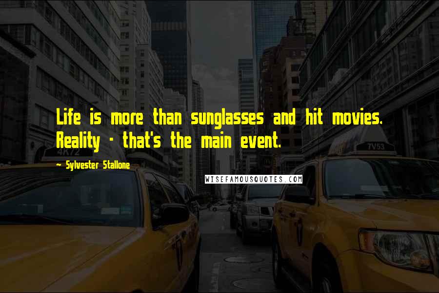 Sylvester Stallone Quotes: Life is more than sunglasses and hit movies. Reality - that's the main event.