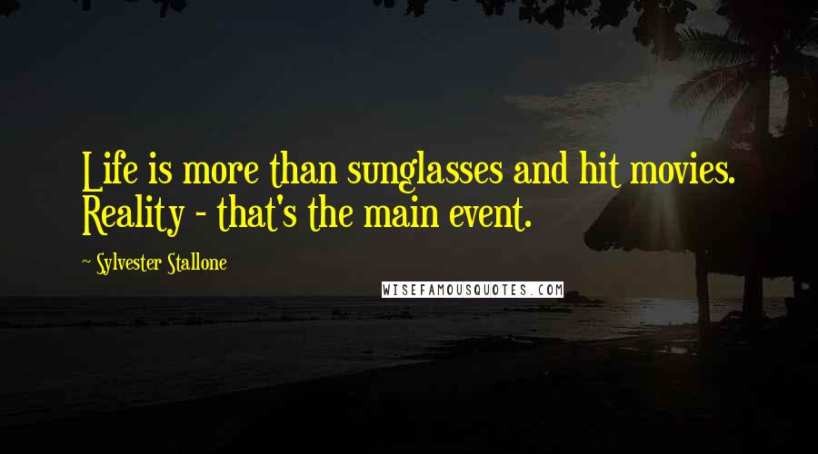 Sylvester Stallone Quotes: Life is more than sunglasses and hit movies. Reality - that's the main event.