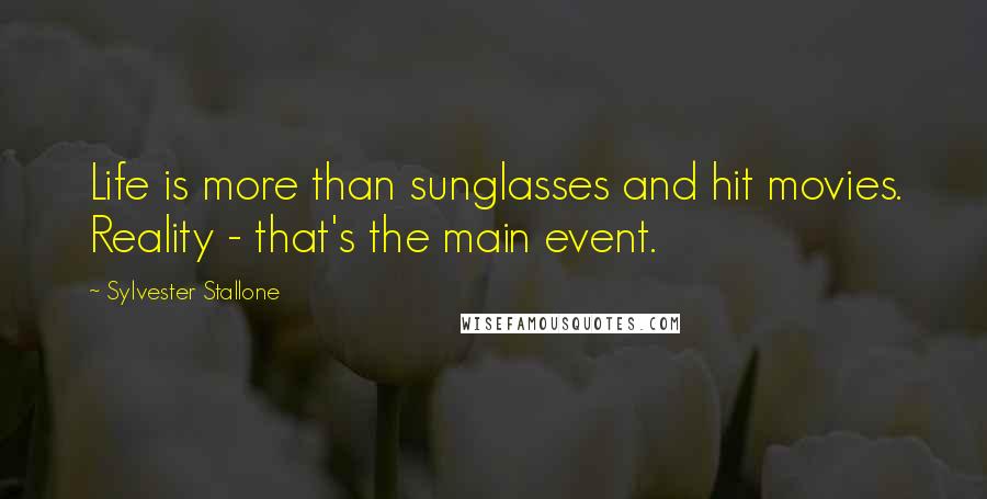 Sylvester Stallone Quotes: Life is more than sunglasses and hit movies. Reality - that's the main event.