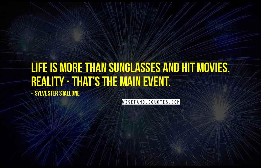 Sylvester Stallone Quotes: Life is more than sunglasses and hit movies. Reality - that's the main event.