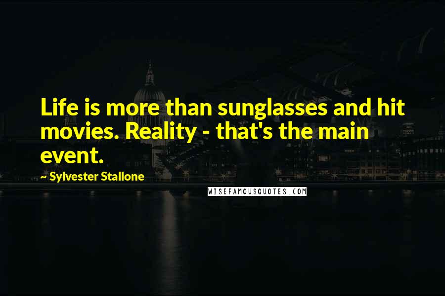 Sylvester Stallone Quotes: Life is more than sunglasses and hit movies. Reality - that's the main event.