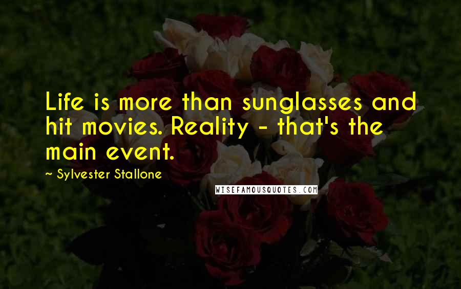 Sylvester Stallone Quotes: Life is more than sunglasses and hit movies. Reality - that's the main event.