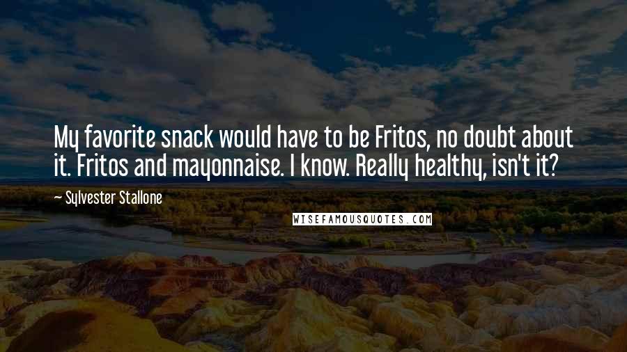 Sylvester Stallone Quotes: My favorite snack would have to be Fritos, no doubt about it. Fritos and mayonnaise. I know. Really healthy, isn't it?