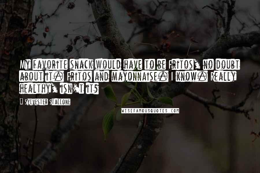 Sylvester Stallone Quotes: My favorite snack would have to be Fritos, no doubt about it. Fritos and mayonnaise. I know. Really healthy, isn't it?
