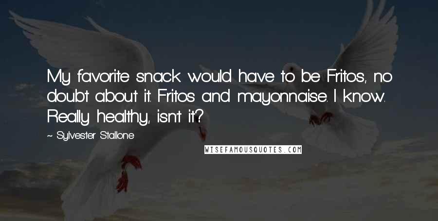 Sylvester Stallone Quotes: My favorite snack would have to be Fritos, no doubt about it. Fritos and mayonnaise. I know. Really healthy, isn't it?