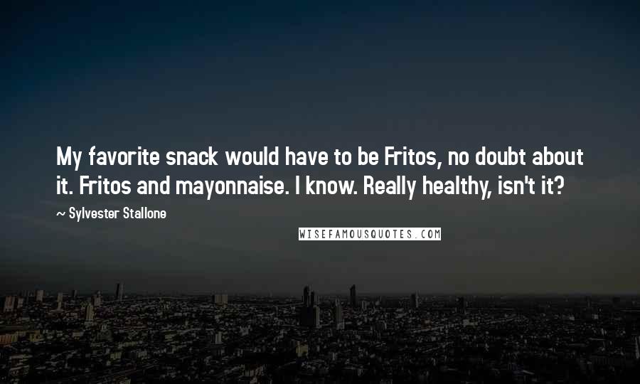 Sylvester Stallone Quotes: My favorite snack would have to be Fritos, no doubt about it. Fritos and mayonnaise. I know. Really healthy, isn't it?