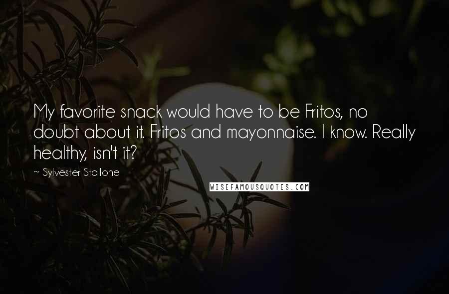 Sylvester Stallone Quotes: My favorite snack would have to be Fritos, no doubt about it. Fritos and mayonnaise. I know. Really healthy, isn't it?