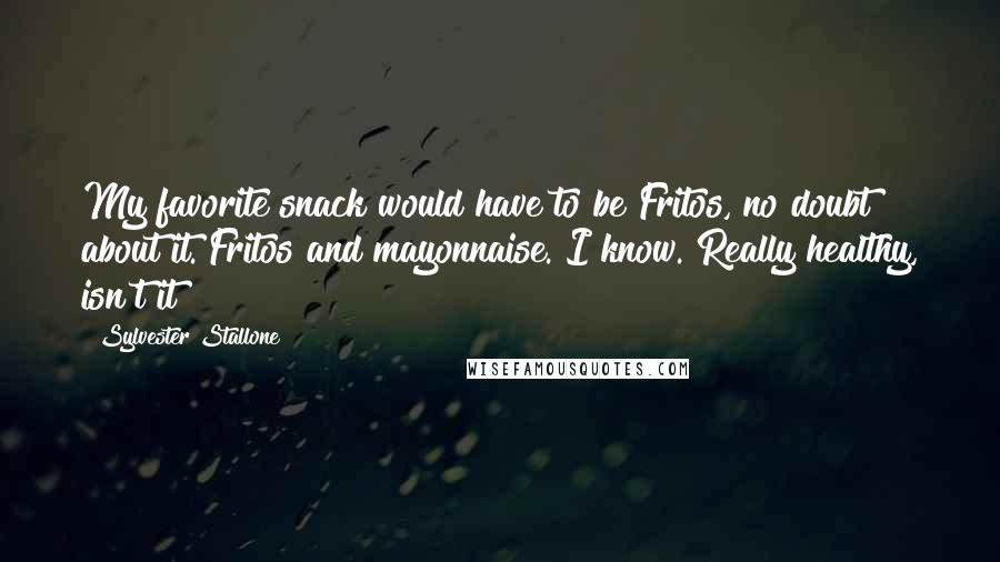 Sylvester Stallone Quotes: My favorite snack would have to be Fritos, no doubt about it. Fritos and mayonnaise. I know. Really healthy, isn't it?