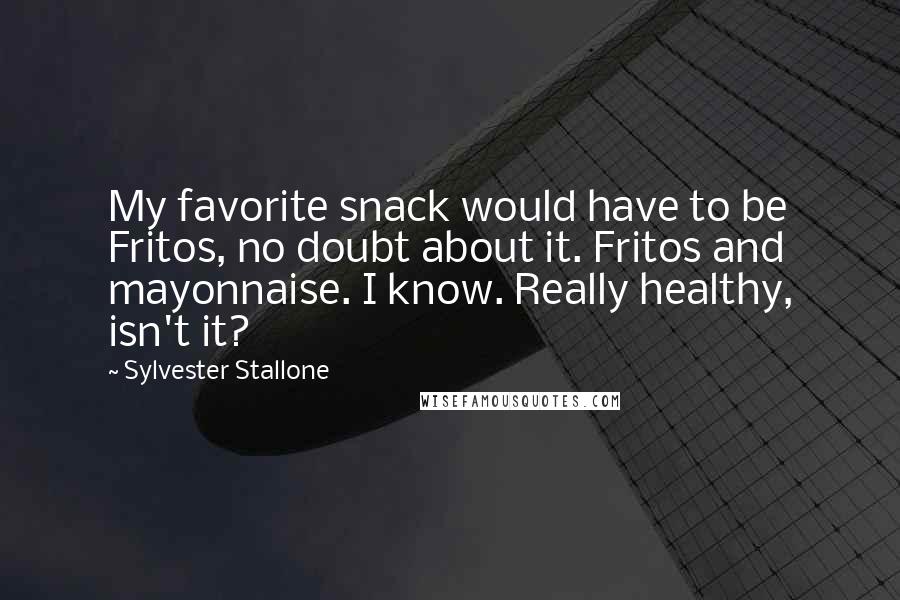 Sylvester Stallone Quotes: My favorite snack would have to be Fritos, no doubt about it. Fritos and mayonnaise. I know. Really healthy, isn't it?