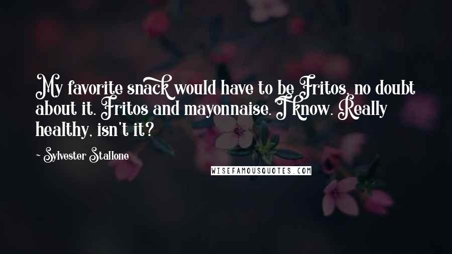 Sylvester Stallone Quotes: My favorite snack would have to be Fritos, no doubt about it. Fritos and mayonnaise. I know. Really healthy, isn't it?