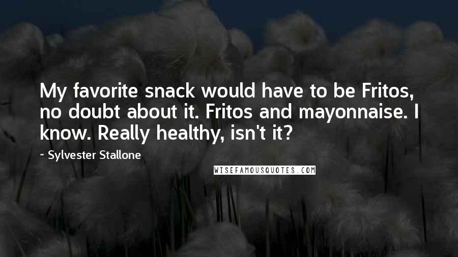 Sylvester Stallone Quotes: My favorite snack would have to be Fritos, no doubt about it. Fritos and mayonnaise. I know. Really healthy, isn't it?