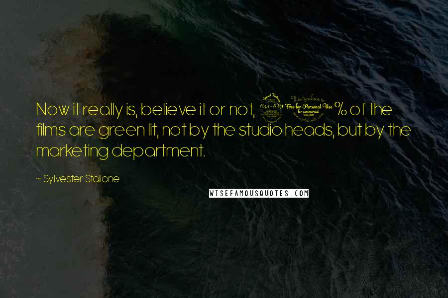 Sylvester Stallone Quotes: Now it really is, believe it or not, 90% of the films are green lit, not by the studio heads, but by the marketing department.