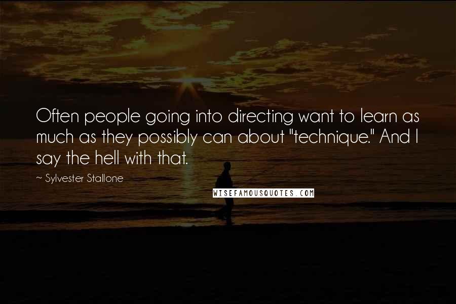 Sylvester Stallone Quotes: Often people going into directing want to learn as much as they possibly can about "technique." And I say the hell with that.