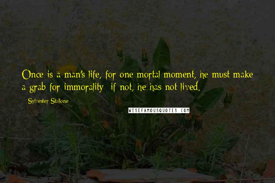 Sylvester Stallone Quotes: Once is a man's life, for one mortal moment, he must make a grab for immorality; if not, he has not lived.