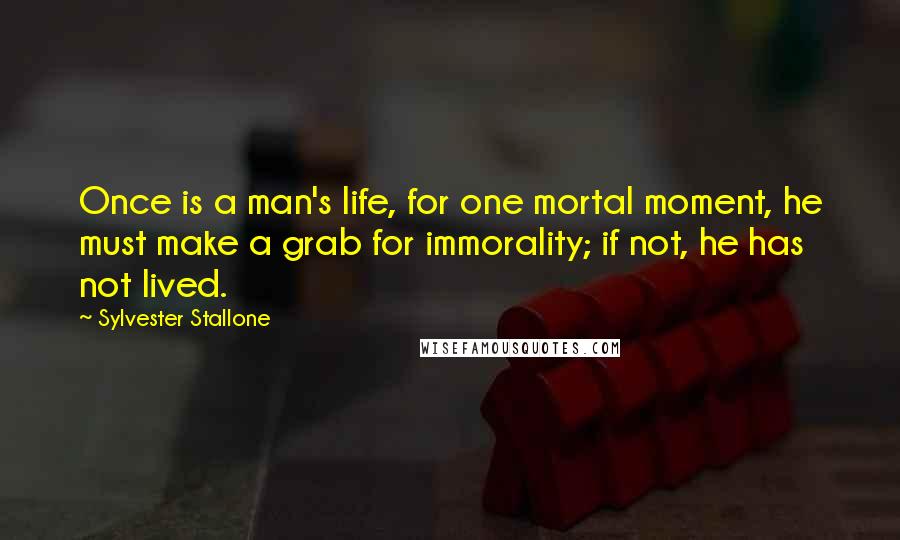 Sylvester Stallone Quotes: Once is a man's life, for one mortal moment, he must make a grab for immorality; if not, he has not lived.