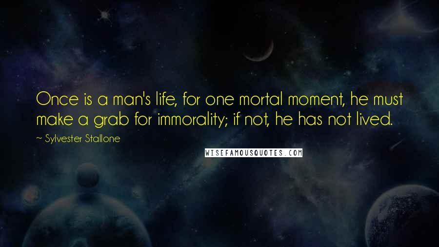 Sylvester Stallone Quotes: Once is a man's life, for one mortal moment, he must make a grab for immorality; if not, he has not lived.