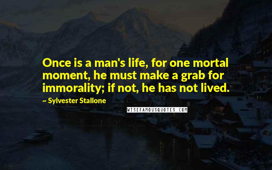 Sylvester Stallone Quotes: Once is a man's life, for one mortal moment, he must make a grab for immorality; if not, he has not lived.