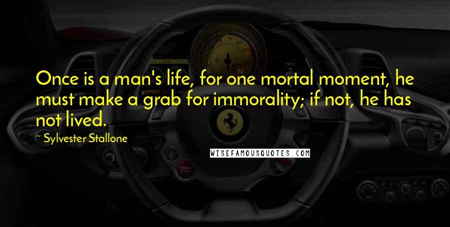 Sylvester Stallone Quotes: Once is a man's life, for one mortal moment, he must make a grab for immorality; if not, he has not lived.