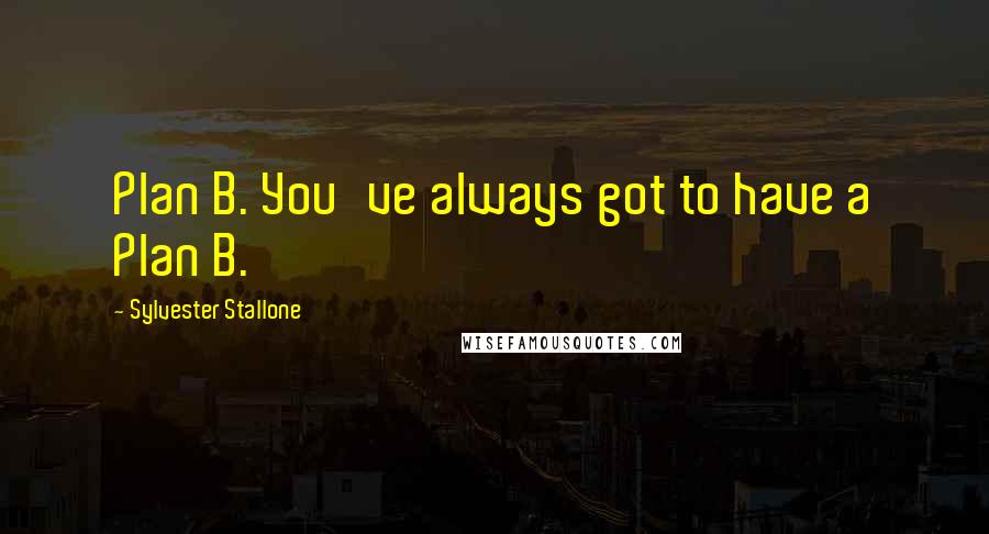 Sylvester Stallone Quotes: Plan B. You've always got to have a Plan B.