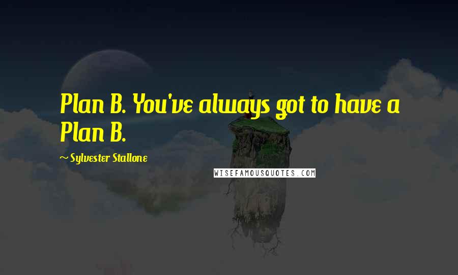 Sylvester Stallone Quotes: Plan B. You've always got to have a Plan B.